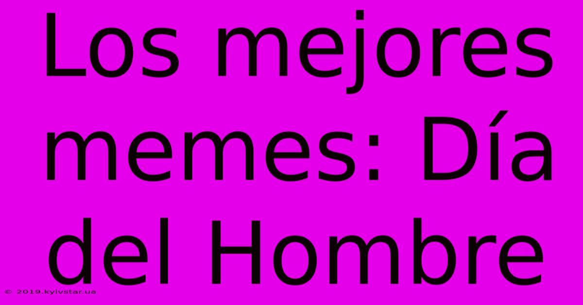 Los Mejores Memes: Día Del Hombre