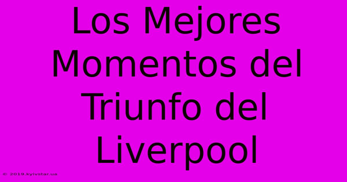 Los Mejores Momentos Del Triunfo Del Liverpool 