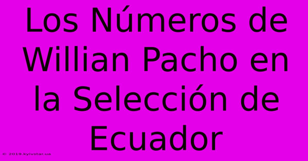 Los Números De Willian Pacho En La Selección De Ecuador 