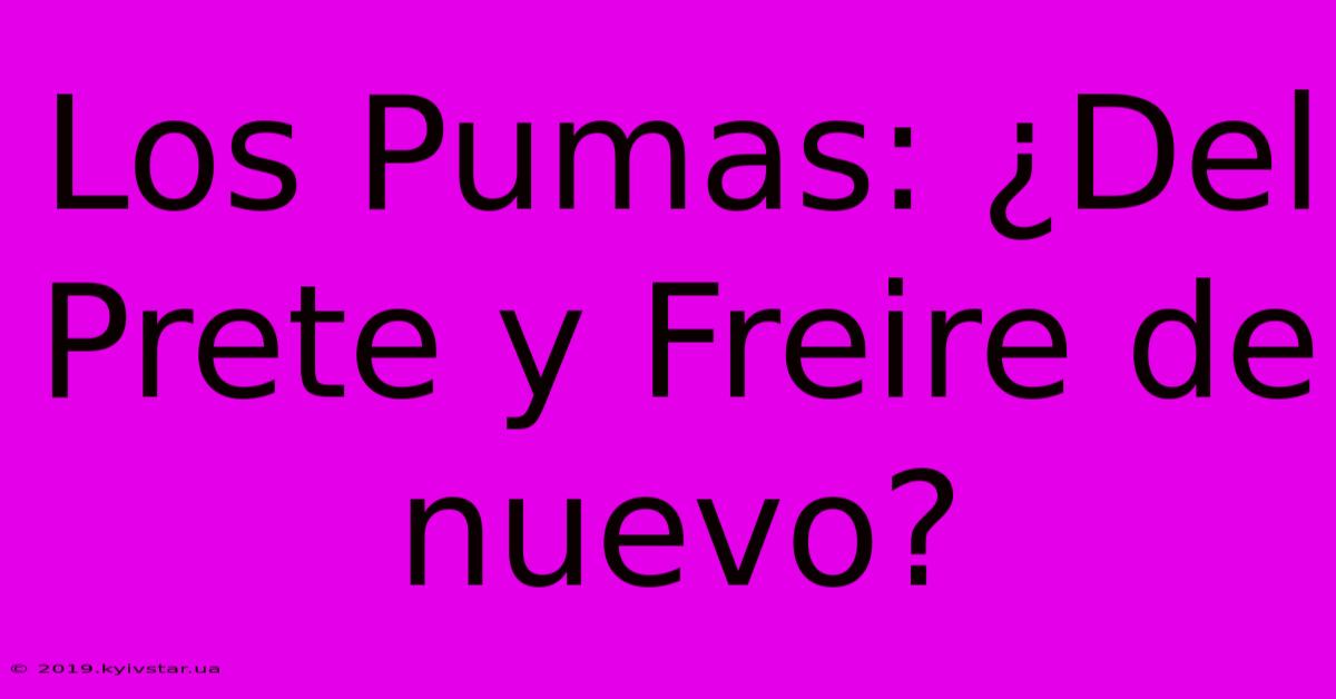 Los Pumas: ¿Del Prete Y Freire De Nuevo?