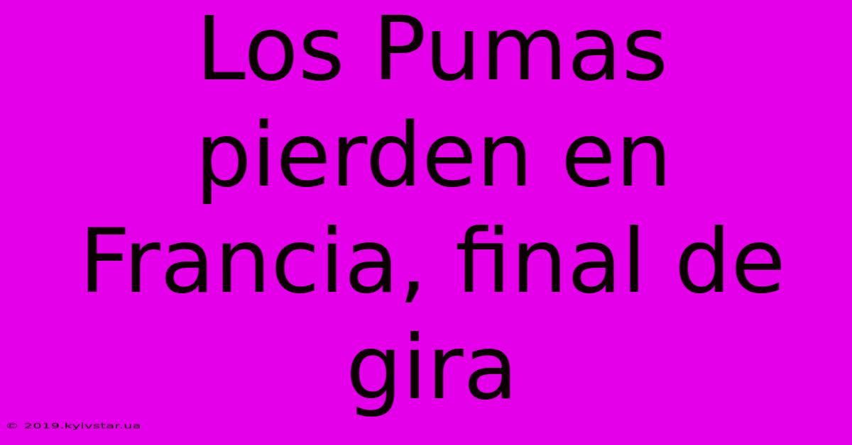 Los Pumas Pierden En Francia, Final De Gira