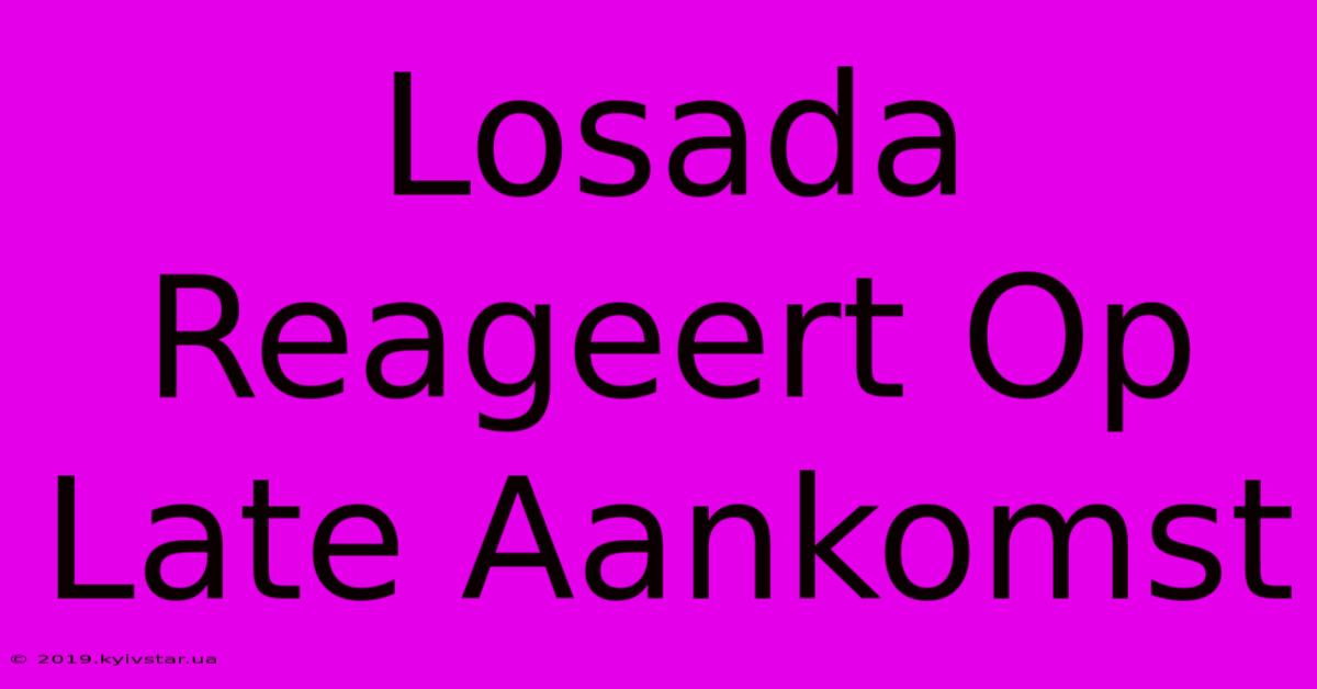 Losada Reageert Op Late Aankomst