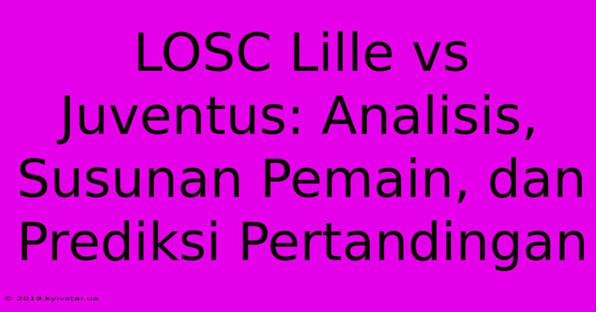 LOSC Lille Vs Juventus: Analisis, Susunan Pemain, Dan Prediksi Pertandingan 