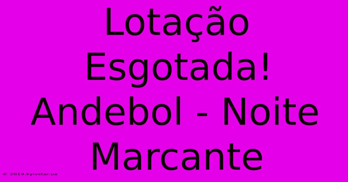 Lotação Esgotada! Andebol - Noite Marcante