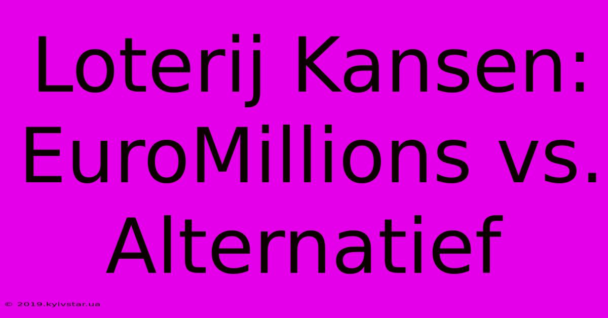 Loterij Kansen:  EuroMillions Vs. Alternatief