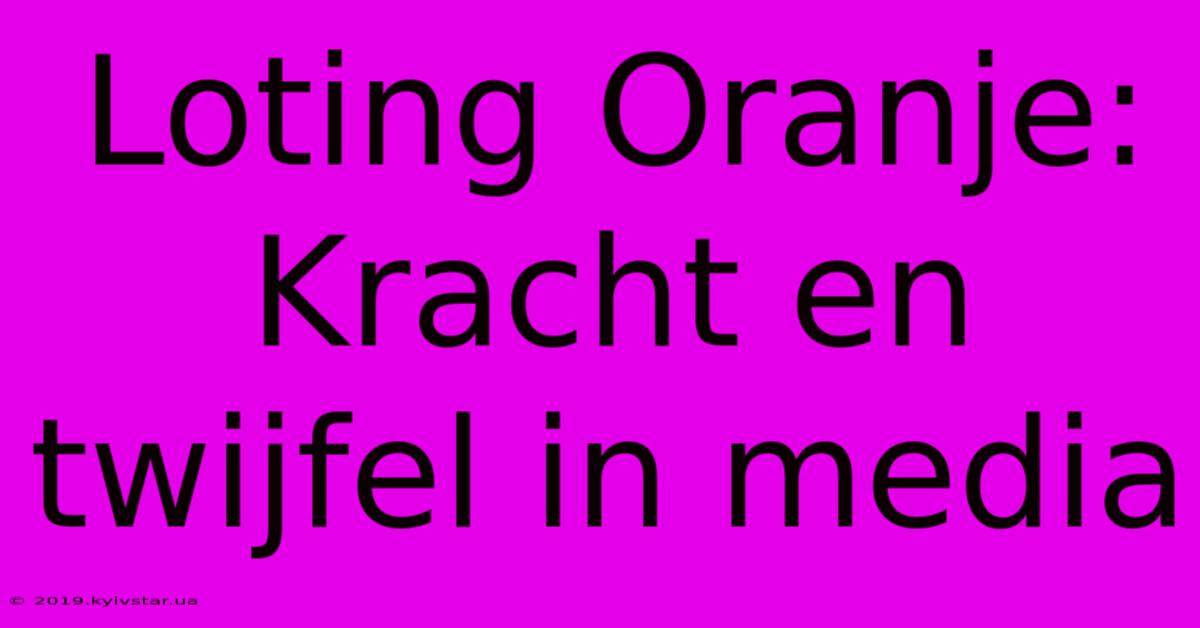 Loting Oranje: Kracht En Twijfel In Media