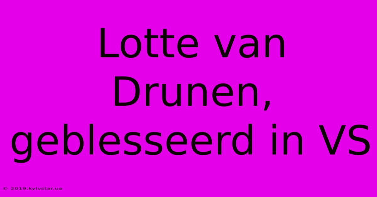 Lotte Van Drunen, Geblesseerd In VS