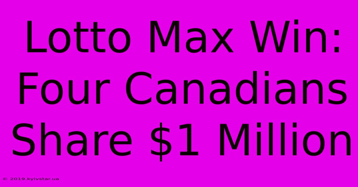 Lotto Max Win: Four Canadians Share $1 Million