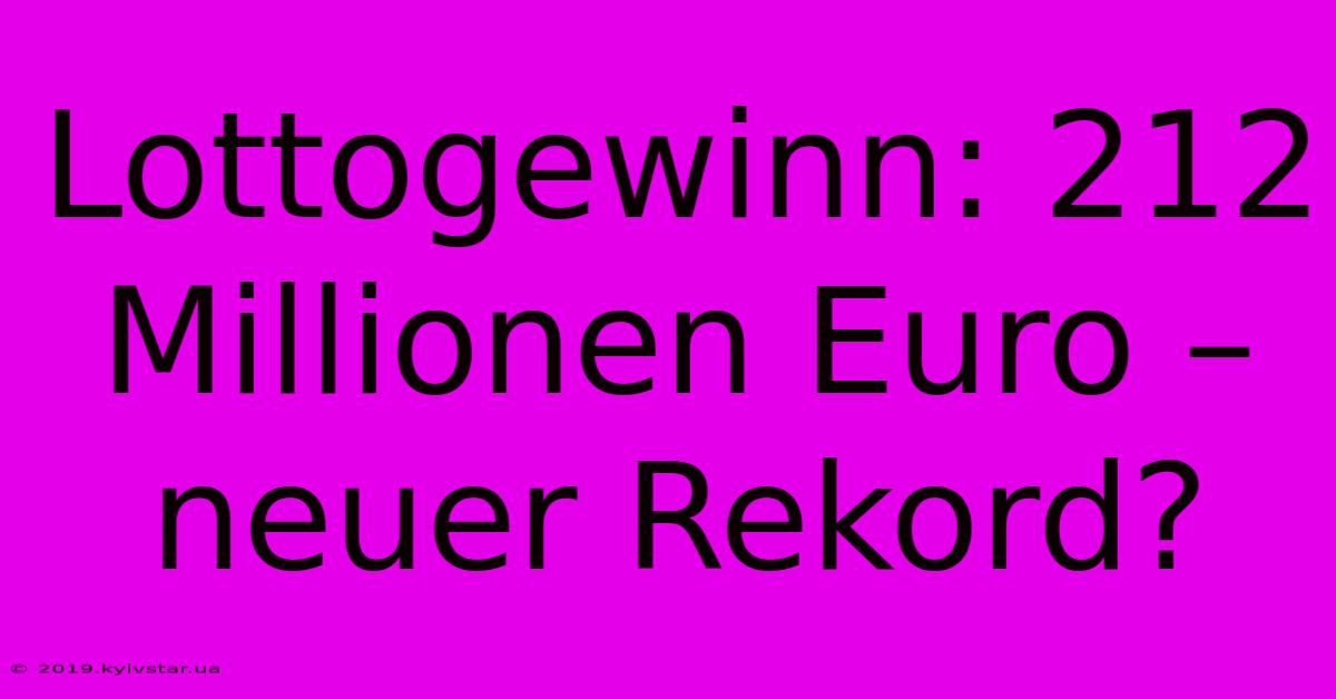 Lottogewinn: 212 Millionen Euro – Neuer Rekord?