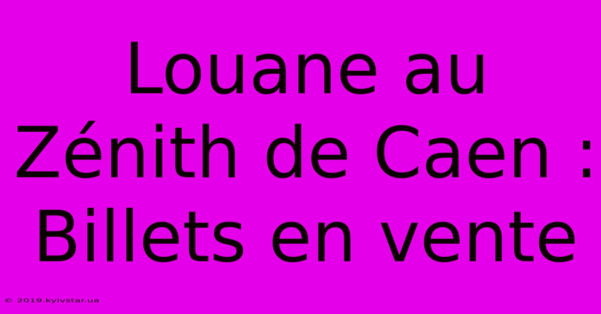 Louane Au Zénith De Caen : Billets En Vente