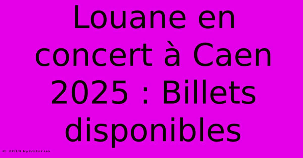 Louane En Concert À Caen 2025 : Billets Disponibles