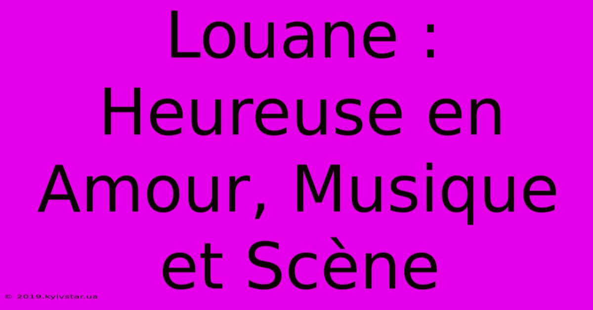 Louane : Heureuse En Amour, Musique Et Scène