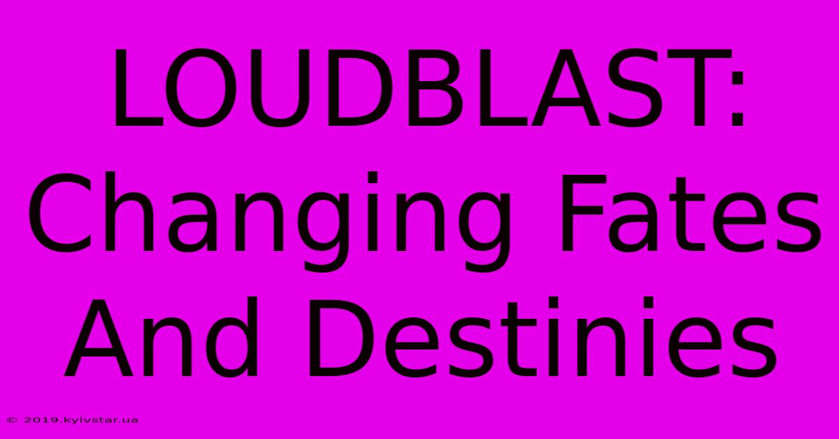 LOUDBLAST: Changing Fates And Destinies