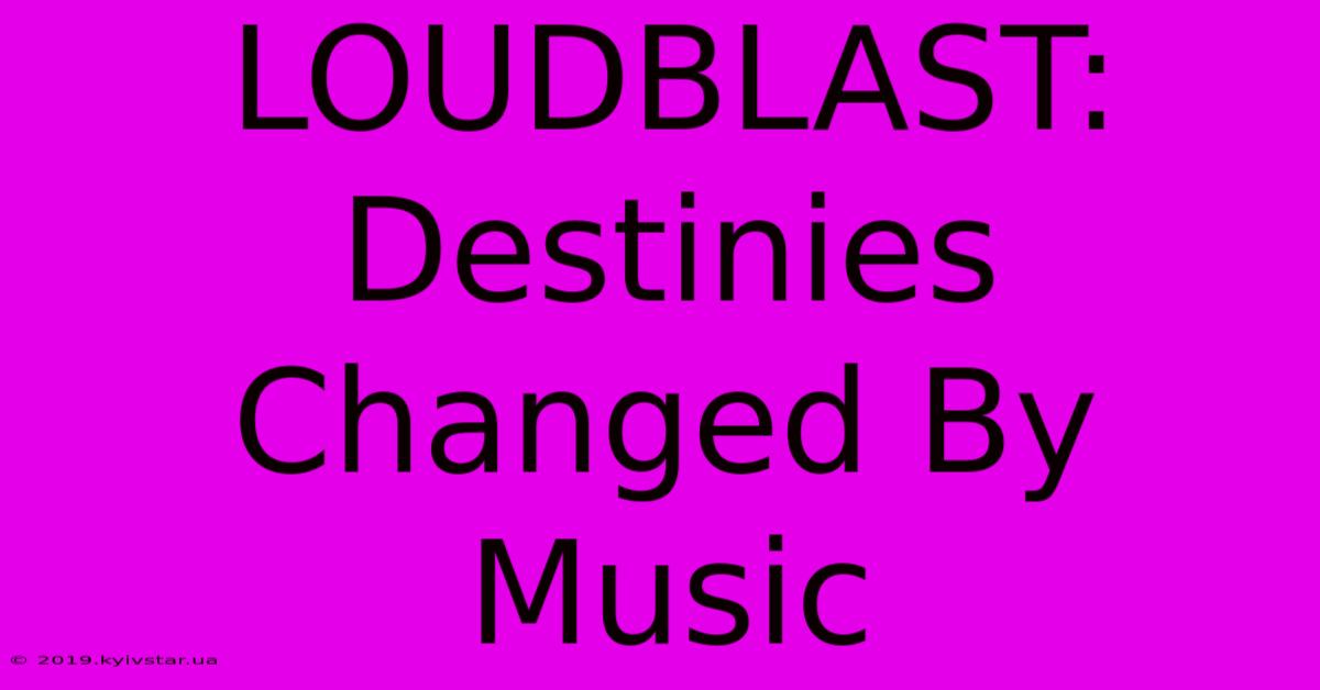 LOUDBLAST: Destinies Changed By Music 