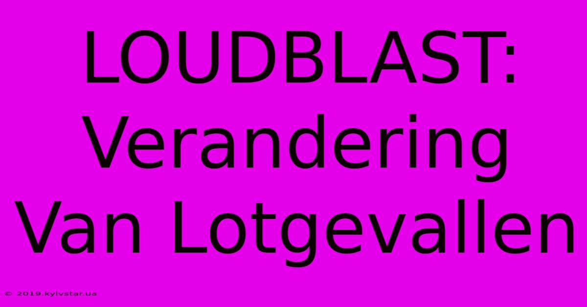 LOUDBLAST: Verandering Van Lotgevallen