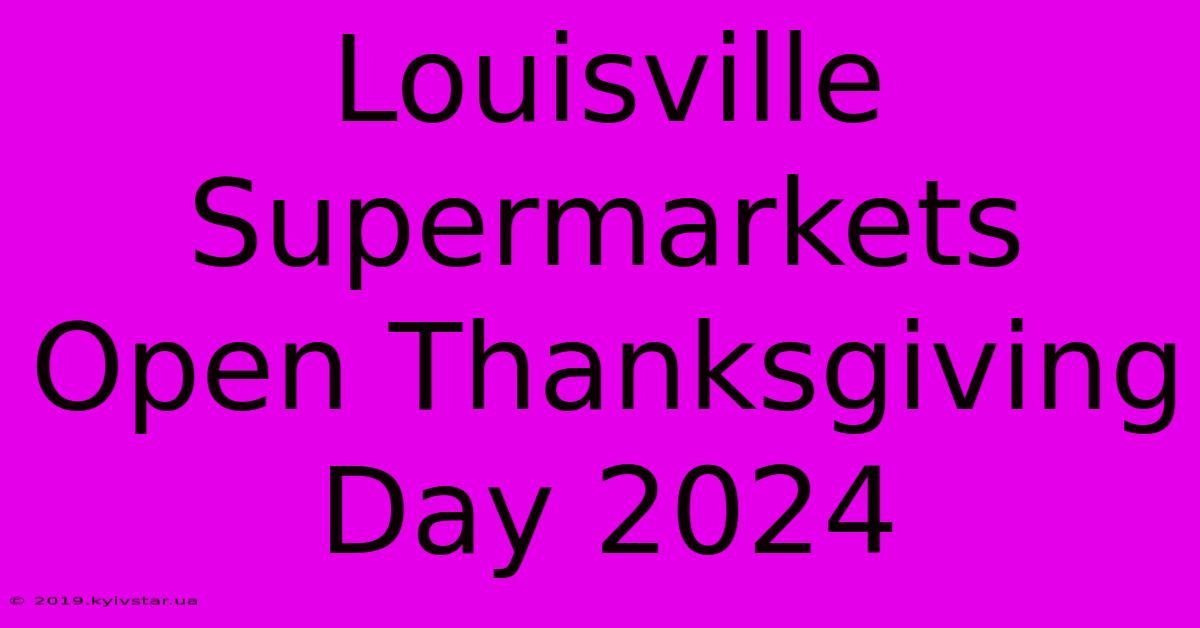 Louisville Supermarkets Open Thanksgiving Day 2024