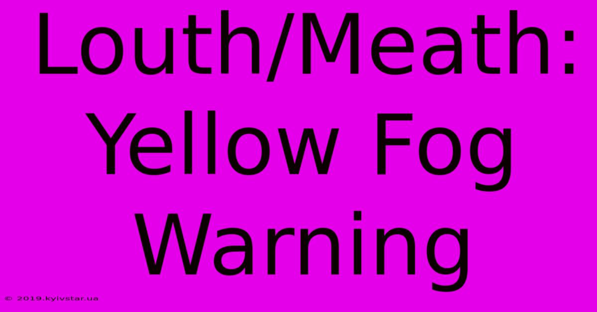 Louth/Meath: Yellow Fog Warning