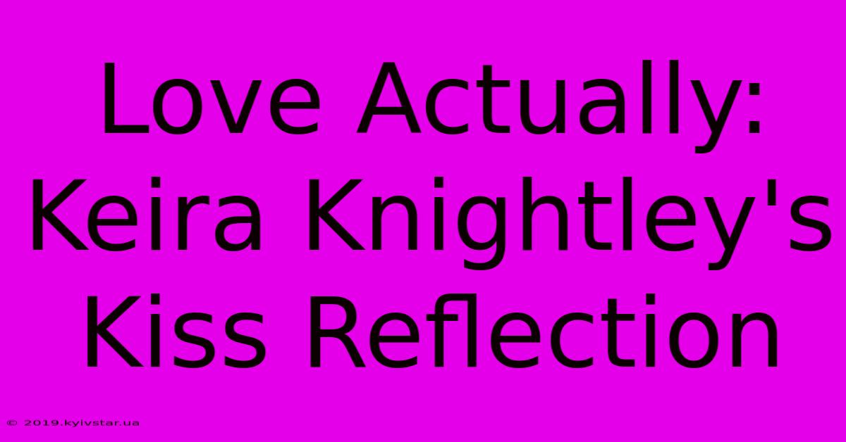 Love Actually: Keira Knightley's Kiss Reflection