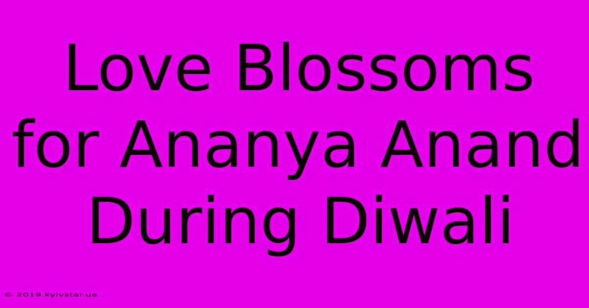 Love Blossoms For Ananya Anand During Diwali 