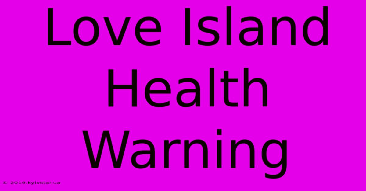 Love Island Health Warning