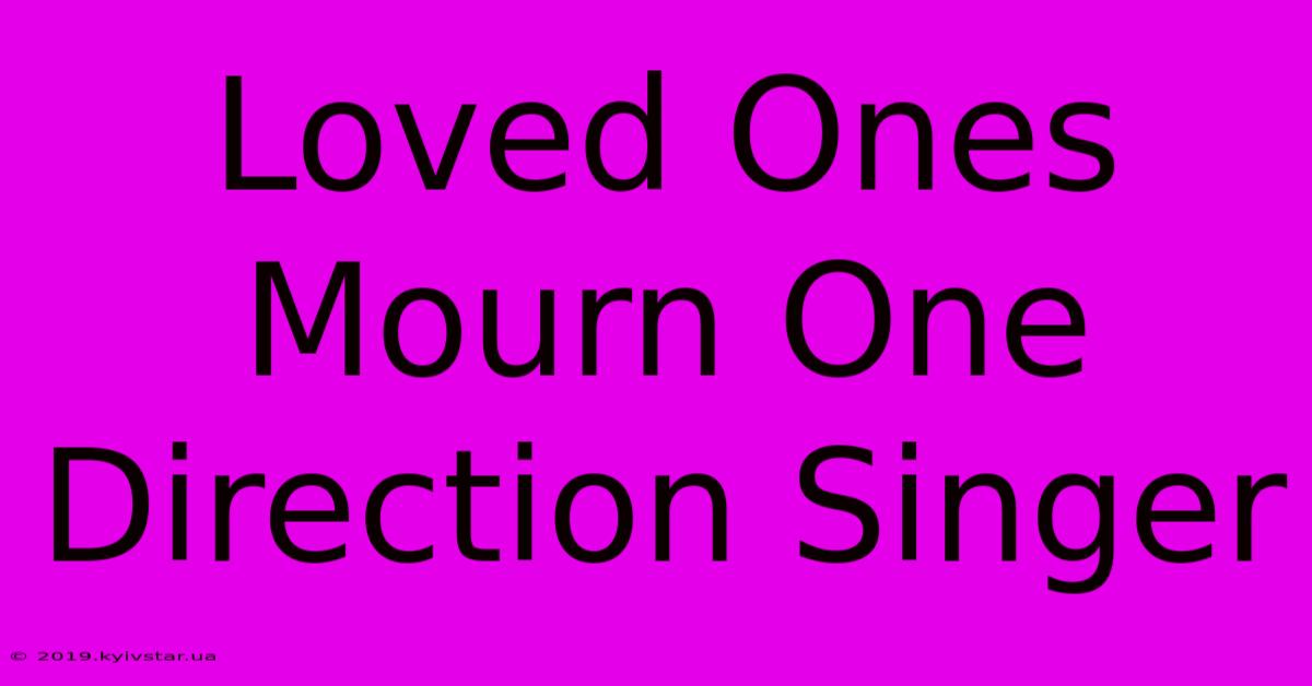 Loved Ones Mourn One Direction Singer