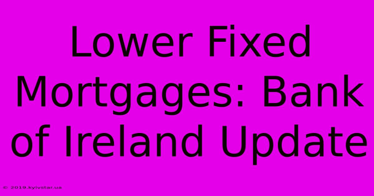 Lower Fixed Mortgages: Bank Of Ireland Update