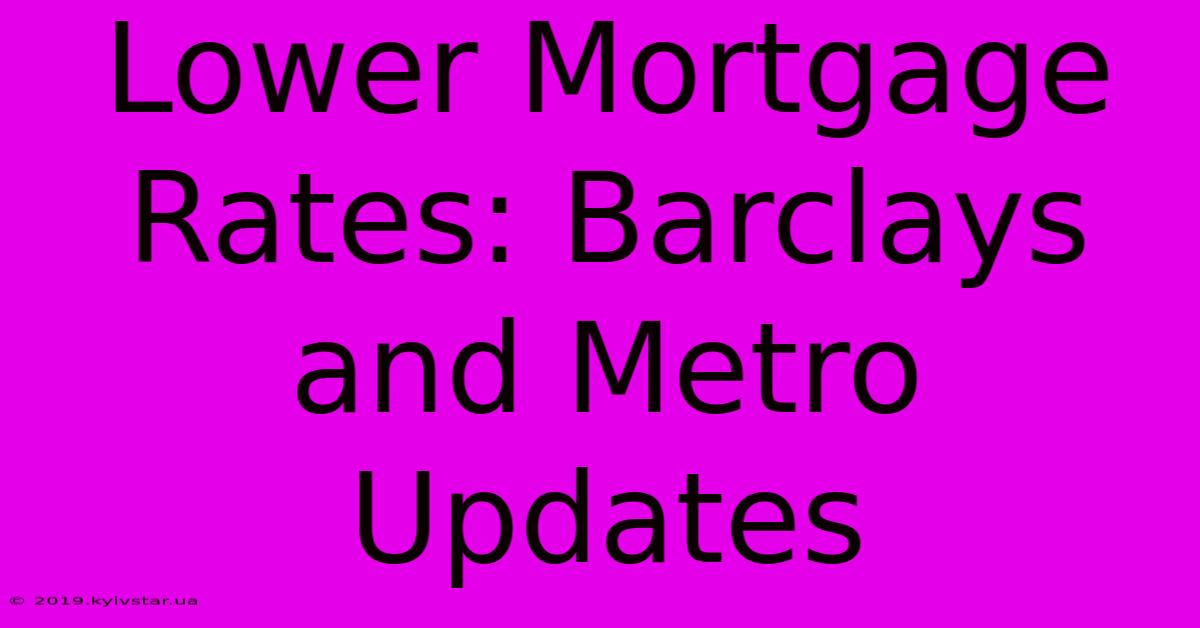 Lower Mortgage Rates: Barclays And Metro Updates