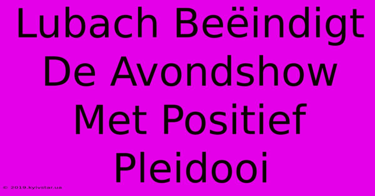 Lubach Beëindigt De Avondshow Met Positief Pleidooi