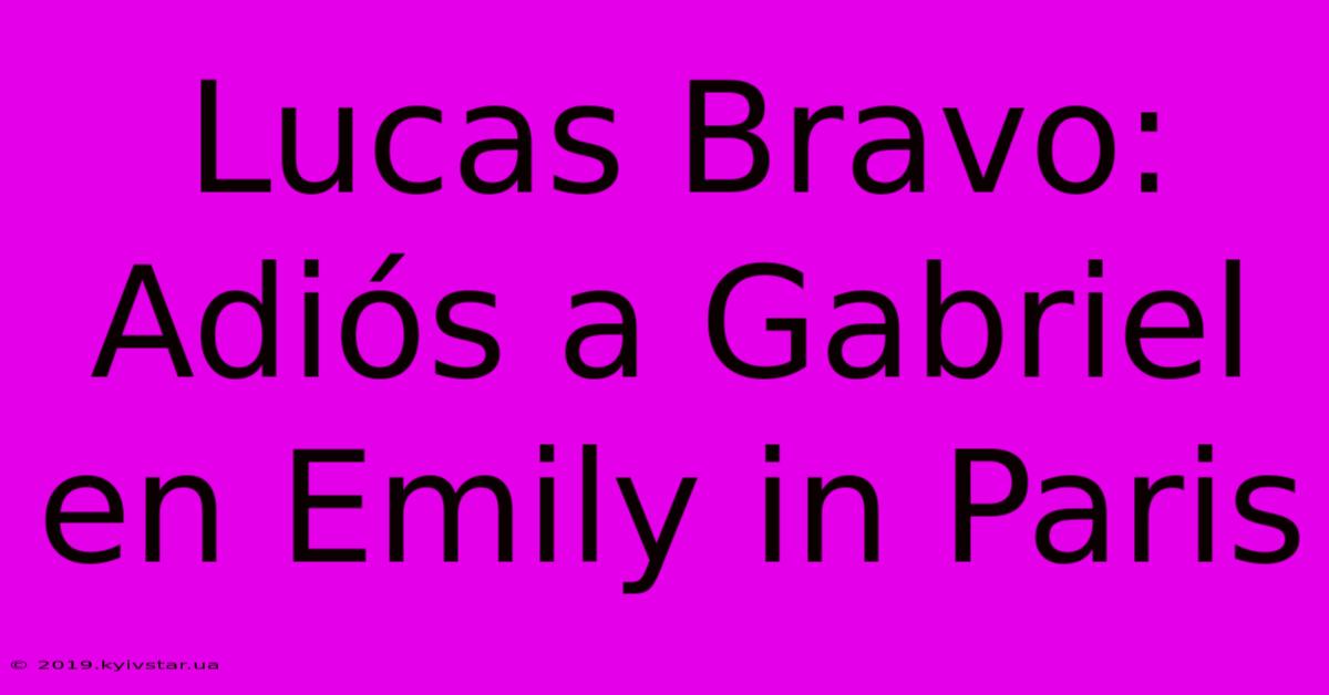 Lucas Bravo: Adiós A Gabriel En Emily In Paris