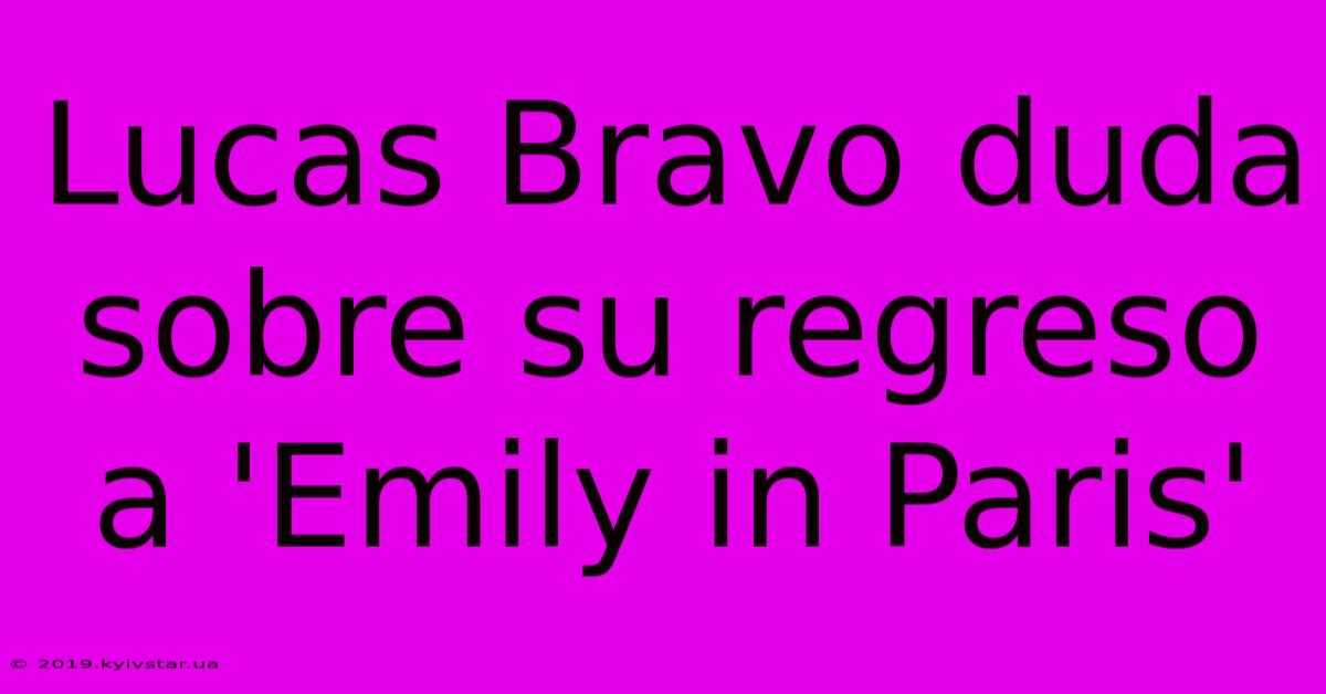 Lucas Bravo Duda Sobre Su Regreso A 'Emily In Paris'