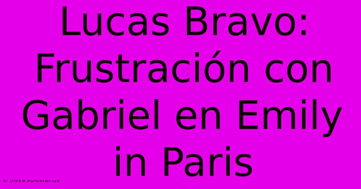 Lucas Bravo: Frustración Con Gabriel En Emily In Paris 