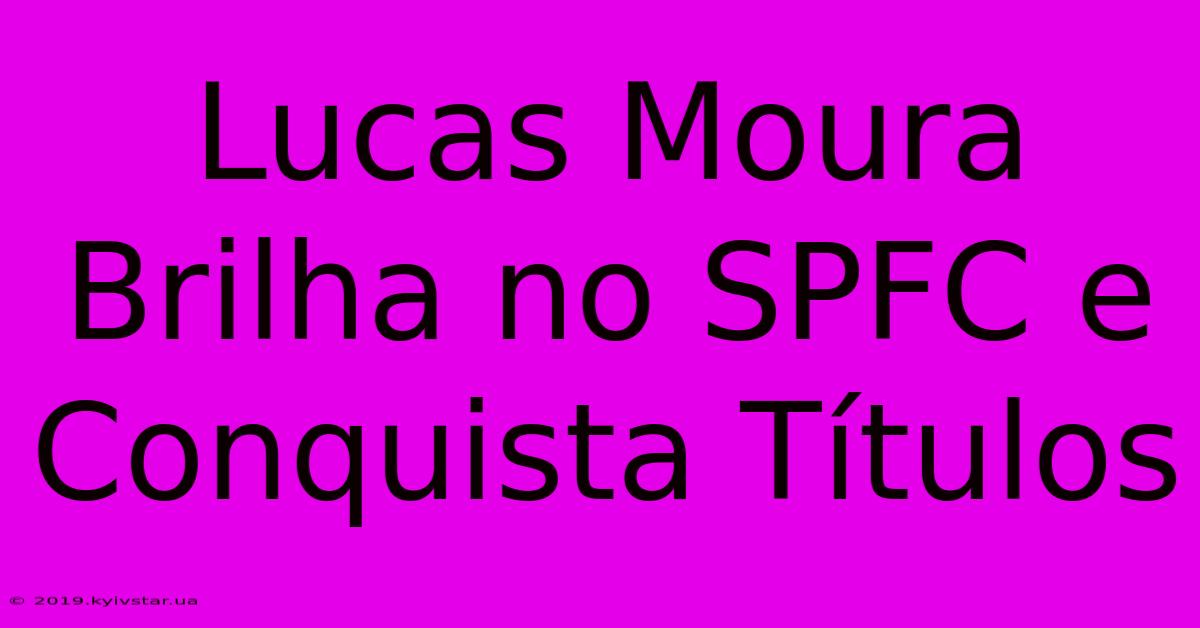 Lucas Moura Brilha No SPFC E Conquista Títulos