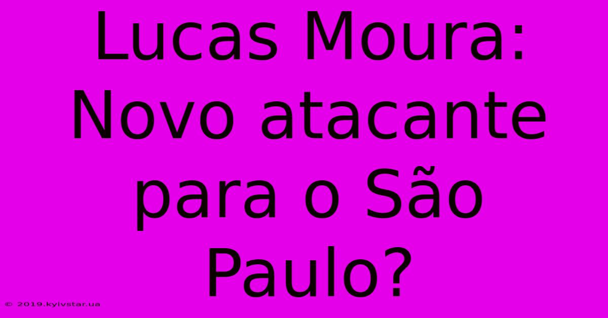 Lucas Moura: Novo Atacante Para O São Paulo?