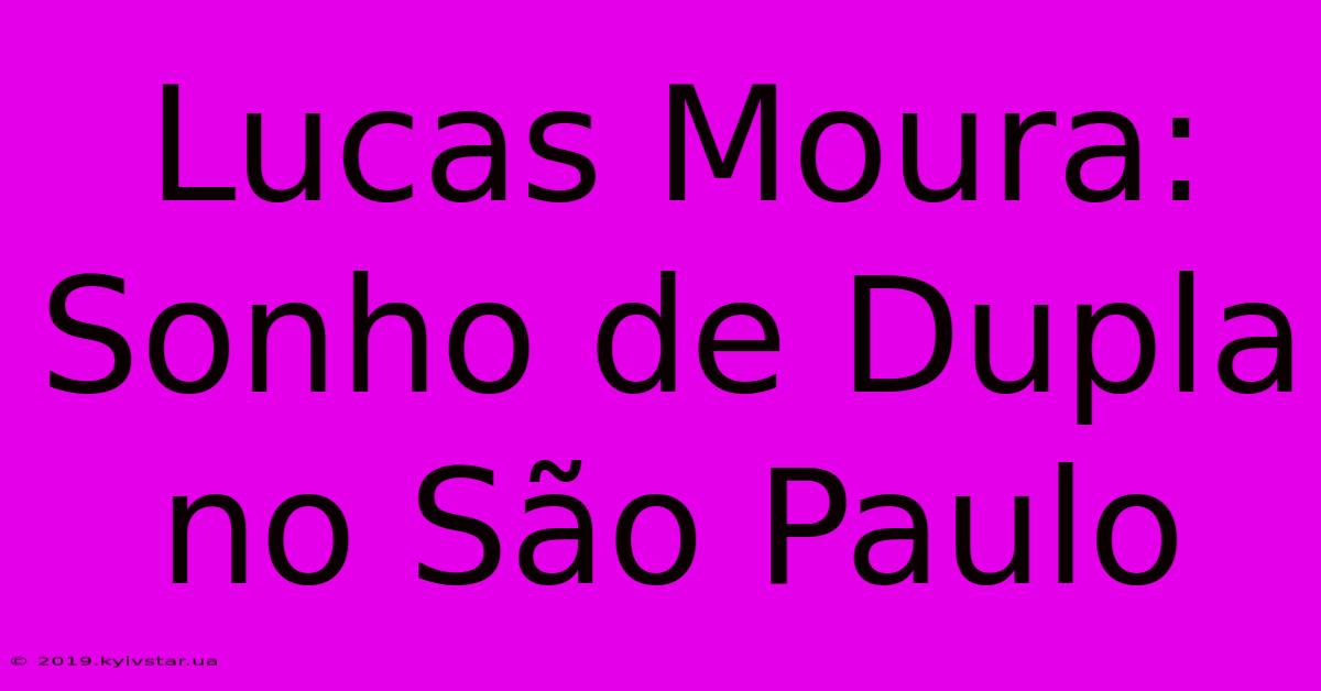 Lucas Moura: Sonho De Dupla No São Paulo