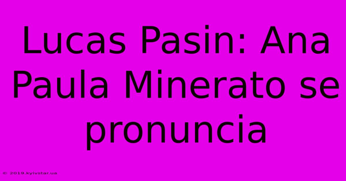 Lucas Pasin: Ana Paula Minerato Se Pronuncia