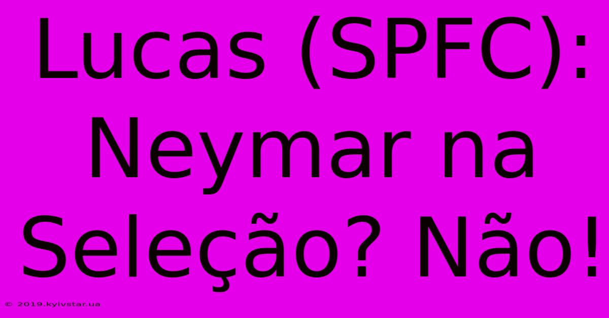 Lucas (SPFC): Neymar Na Seleção? Não!