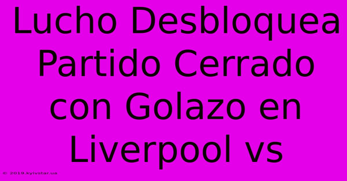 Lucho Desbloquea Partido Cerrado Con Golazo En Liverpool Vs