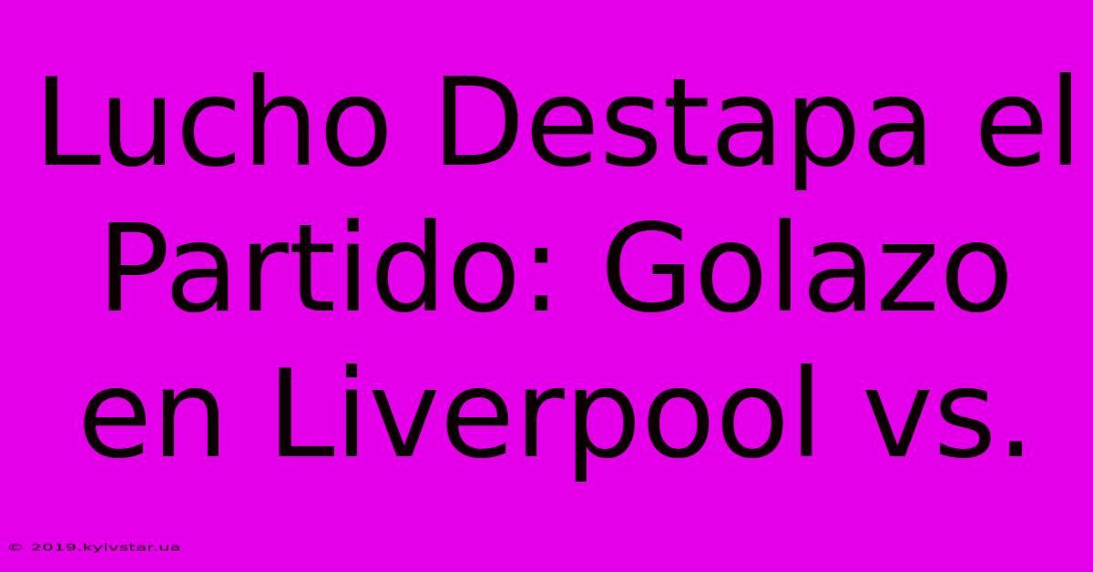 Lucho Destapa El Partido: Golazo En Liverpool Vs. 