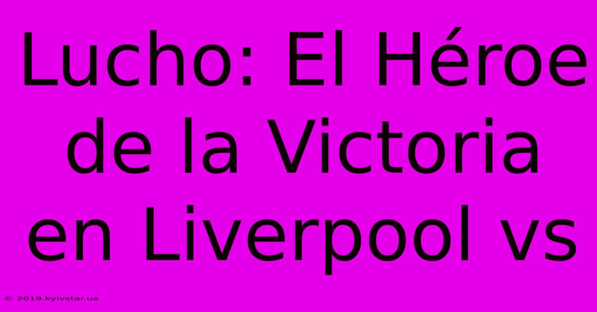 Lucho: El Héroe De La Victoria En Liverpool Vs 