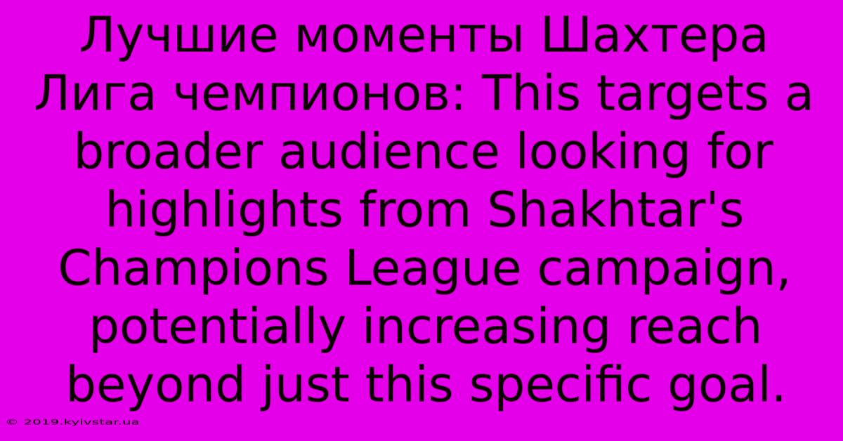 Лучшие Моменты Шахтера Лига Чемпионов: This Targets A Broader Audience Looking For Highlights From Shakhtar's Champions League Campaign, Potentially Increasing Reach Beyond Just This Specific Goal.