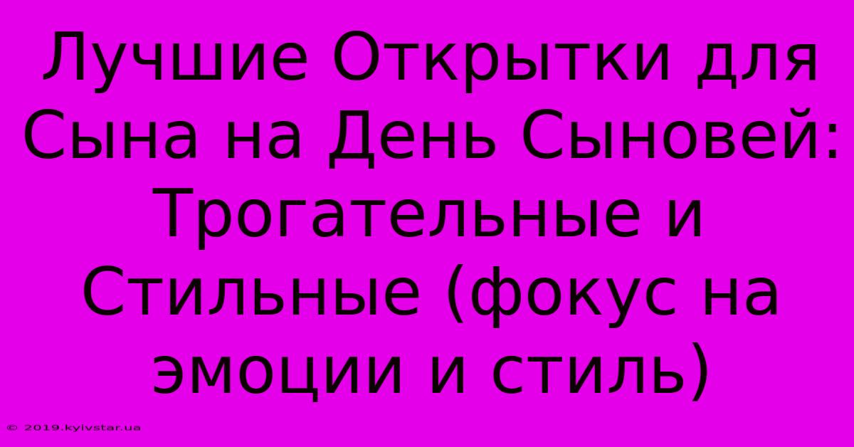 Лучшие Открытки Для Сына На День Сыновей: Трогательные И Стильные (фокус На Эмоции И Стиль)