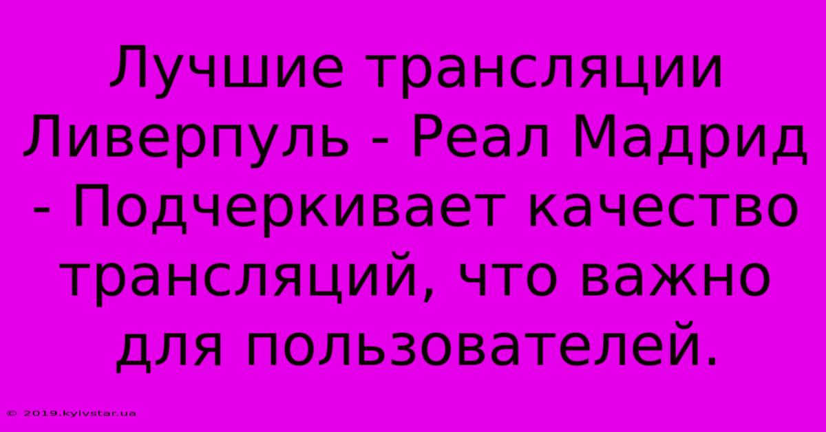 Лучшие Трансляции Ливерпуль - Реал Мадрид - Подчеркивает Качество Трансляций, Что Важно Для Пользователей.