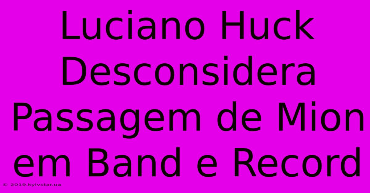 Luciano Huck Desconsidera Passagem De Mion Em Band E Record 