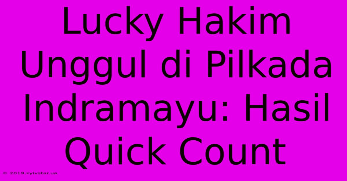 Lucky Hakim Unggul Di Pilkada Indramayu: Hasil Quick Count