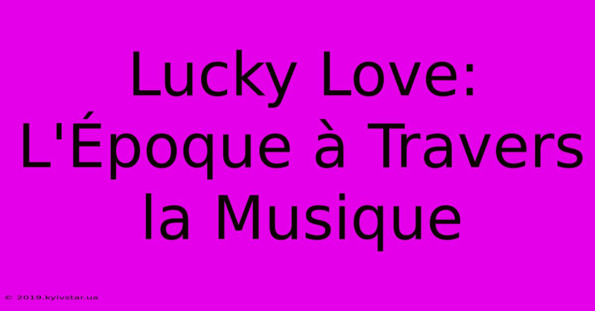 Lucky Love: L'Époque À Travers La Musique 