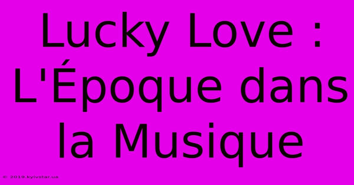 Lucky Love : L'Époque Dans La Musique