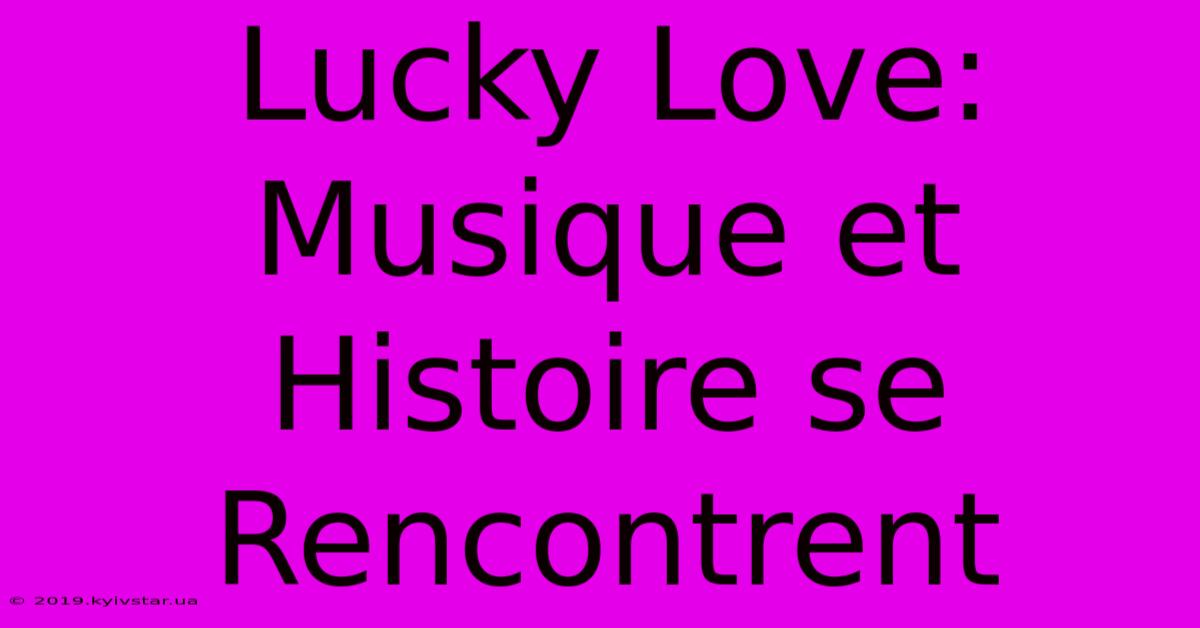 Lucky Love: Musique Et Histoire Se Rencontrent