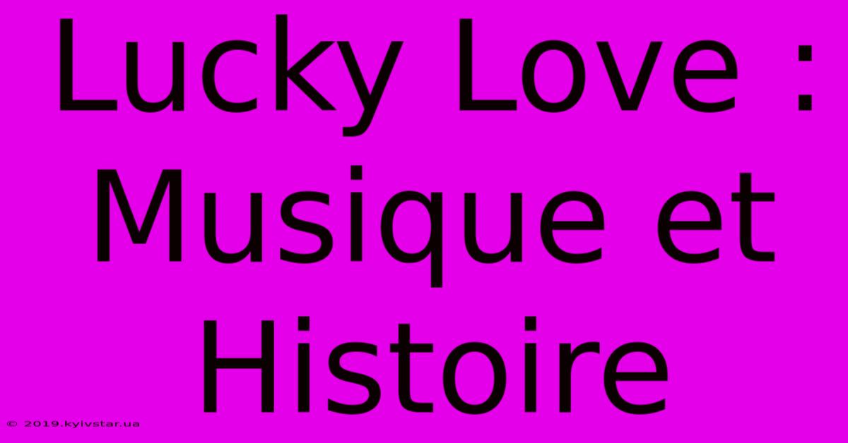 Lucky Love : Musique Et Histoire 