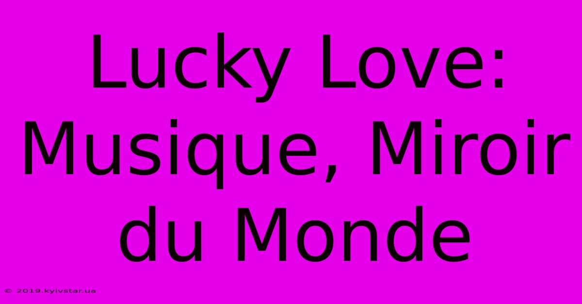 Lucky Love: Musique, Miroir Du Monde