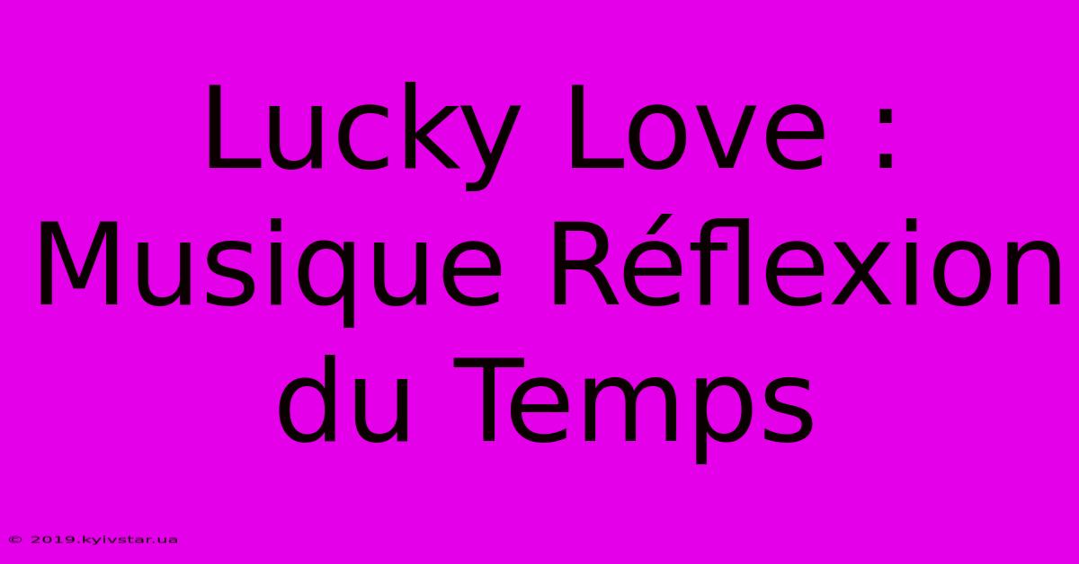 Lucky Love : Musique Réflexion Du Temps